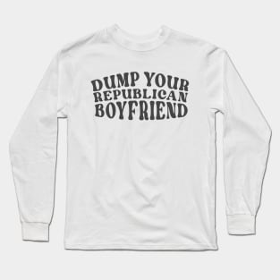 Dump Your Republican Boyfriend Funny Feminist Gift For Women Long Sleeve T-Shirt
